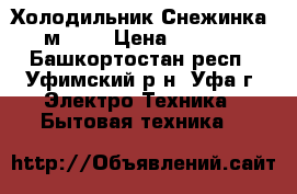 Холодильник“Снежинка 3м “.  › Цена ­ 2 000 - Башкортостан респ., Уфимский р-н, Уфа г. Электро-Техника » Бытовая техника   